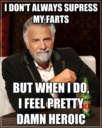 I don't always supress my farts but when I do,
I feel pretty damn heroic   The Most Interesting Man In The World