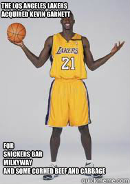 For
Snickers Bar
Milkyway
and some Corned Beef and Cabbage    The Los Angeles Lakers 
acquired Kevin Garnett  