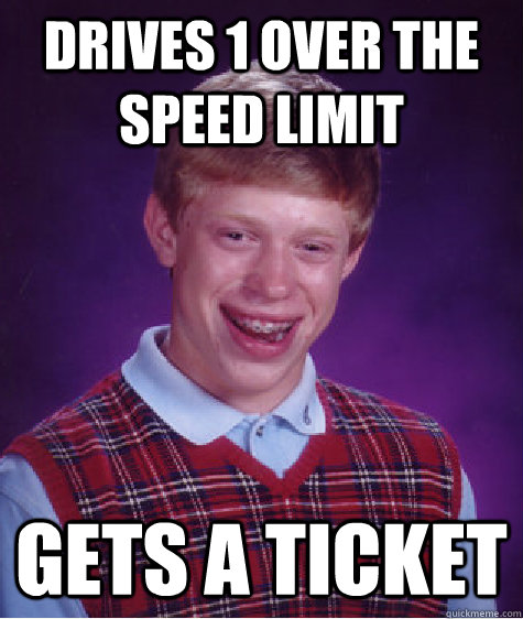 Drives 1 over the speed limit Gets a ticket - Drives 1 over the speed limit Gets a ticket  Bad Luck Brian