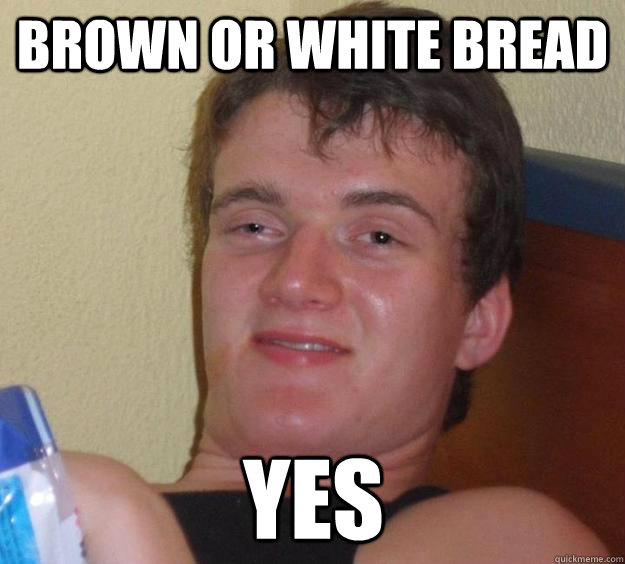 Brown or white bread yes  10 Guy