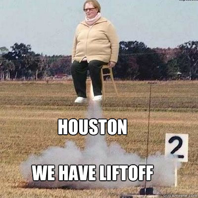 Houston

we have liftoff - Houston

we have liftoff  Houston, we have liftoff