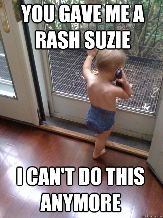 You gave me a rash Suzie I can't do this anymore  Tough Love Baby