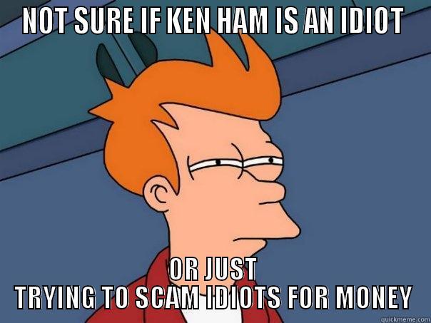 NOT SURE IF KEN HAM IS AN IDIOT OR JUST TRYING TO SCAM IDIOTS FOR MONEY Futurama Fry