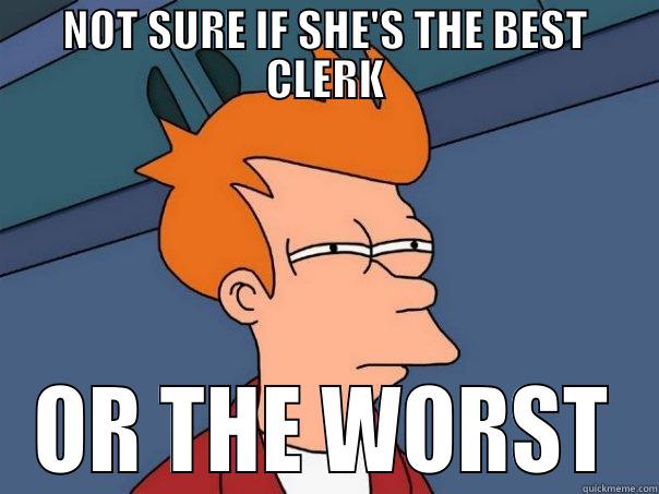 NOT SURE IF SHE'S THE BEST CLERK OR THE WORST Futurama Fry