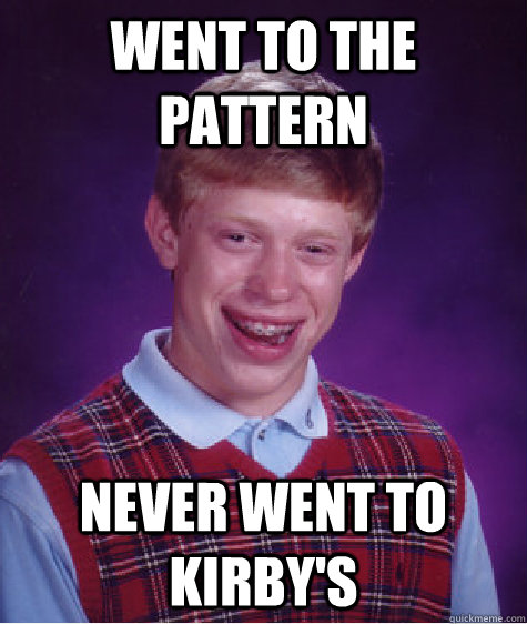 went to the Pattern never went to Kirby's  Bad Luck Brian