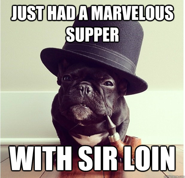 just had a marvelous supper with sir loin - just had a marvelous supper with sir loin  Sophisticated Cedrick