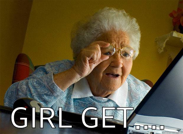 niggas be like -  GIRL GET.... Grandma finds the Internet