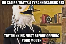 No Claire, that's a tyrannosaurus rex try thinking first before opening your mouth  Danger 5