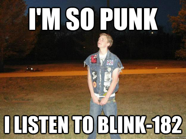 I'm so punk I listen to blink-182  