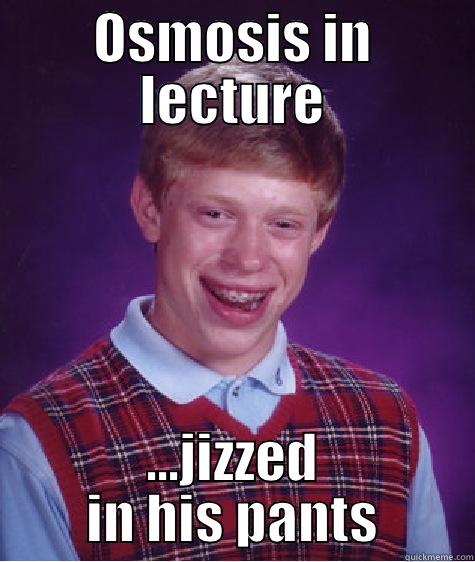   - OSMOSIS IN LECTURE ...JIZZED IN HIS PANTS Bad Luck Brian