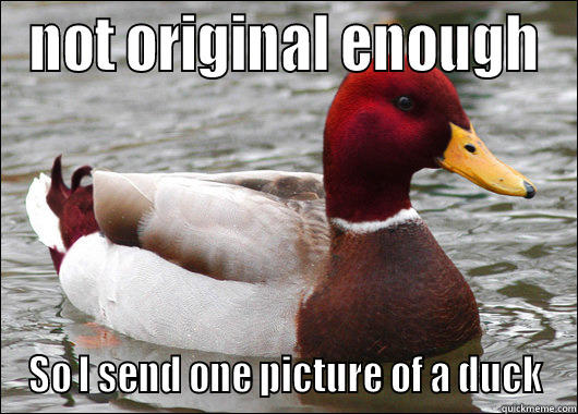 NOT ORIGINAL ENOUGH SO I SEND ONE PICTURE OF A DUCK Malicious Advice Mallard