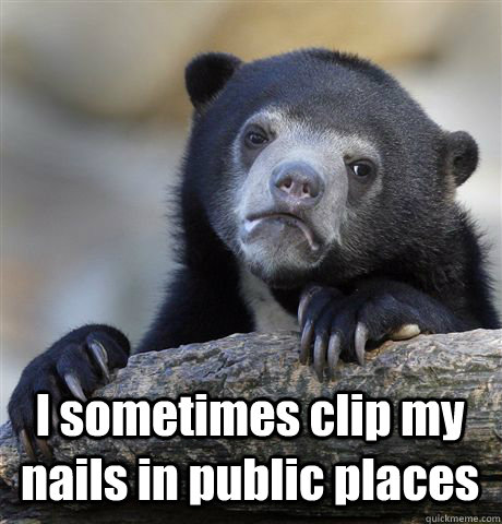  I sometimes clip my nails in public places  Confession Bear