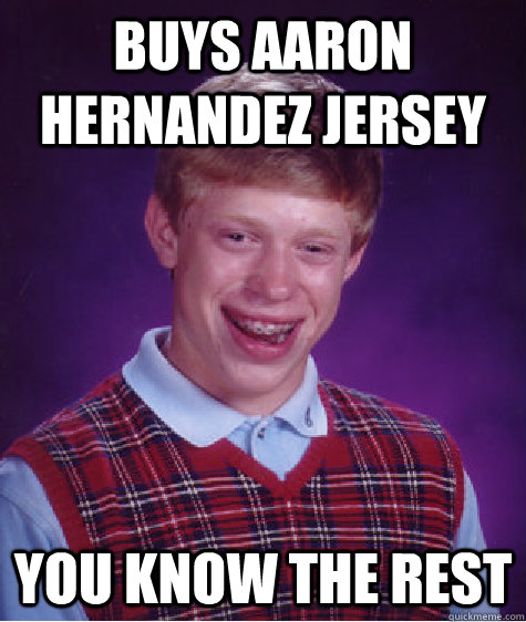 Buys Aaron Hernandez Jersey  you know the rest  Bad Luck Brian