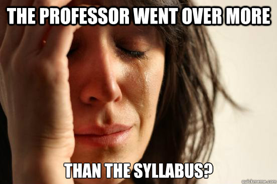 the professor went over more  than the syllabus?  First World Problems