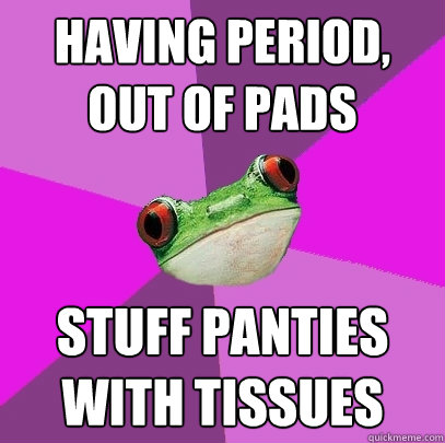 Having period, out of pads stuff panties with tissues  Foul Bachelorette Frog