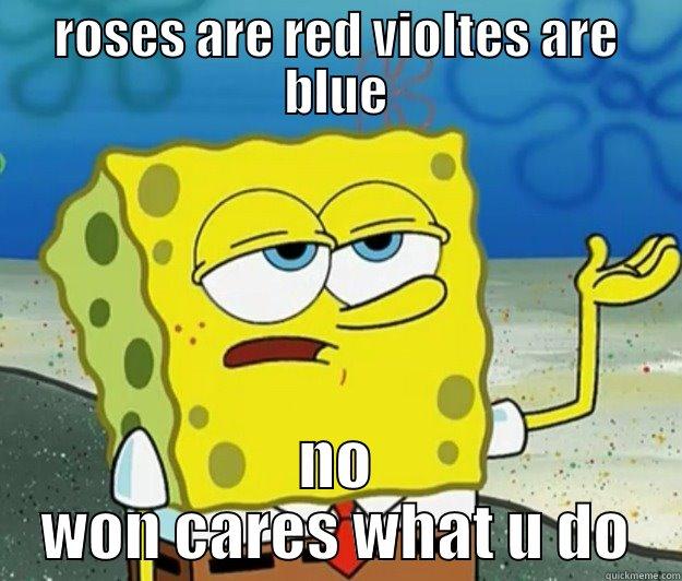 ROSES ARE RED VIOLTES ARE BLUE NO WON CARES WHAT U DO Tough Spongebob