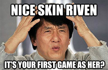 Nice skin riven It's your first game as her?  EPIC JACKIE CHAN