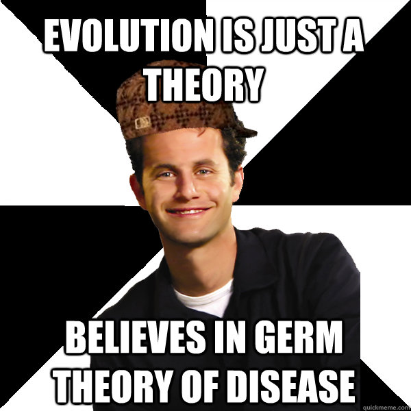 evolution is just a theory believes in germ theory of disease  Scumbag Christian