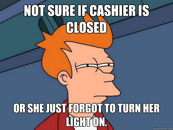 Not sure if cashier is closed or she just forgot to turn her light on. - Not sure if cashier is closed or she just forgot to turn her light on.  Futurama Fry