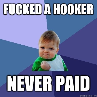 Fucked a hooker Never paid - Fucked a hooker Never paid  Success Kid