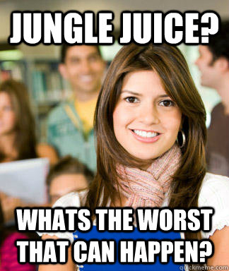 Jungle Juice? Whats the worst that can happen?  Sheltered College Freshman