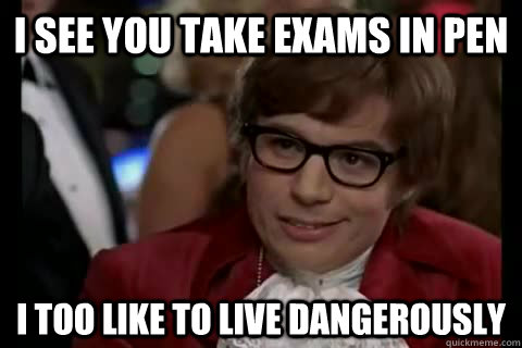 I see you take exams in pen i too like to live dangerously  Dangerously - Austin Powers