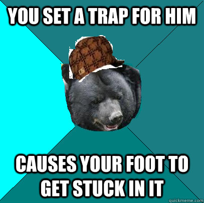 you set a trap for him Causes your foot to get stuck in it  