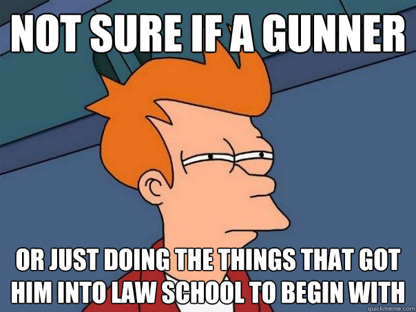 Not sure if a gunner  Or just doing the things that got him into law school to begin with  Futurama Fry