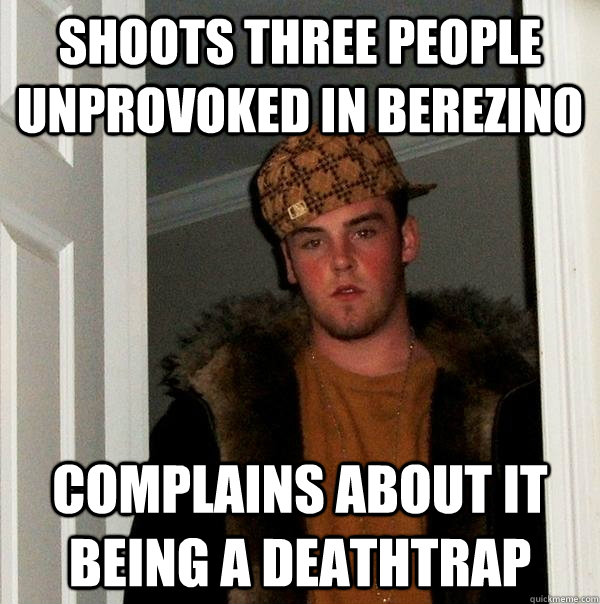 shoots three people unprovoked in berezino complains about it being a deathtrap  Scumbag Steve