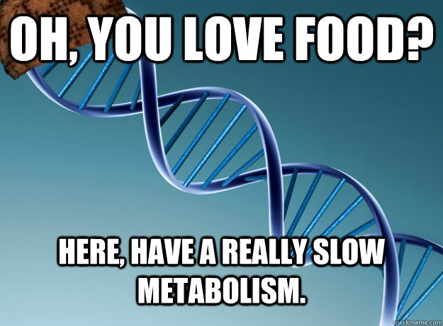 Oh, you love food? Here, have a really slow metabolism.  Scumbag Genetics