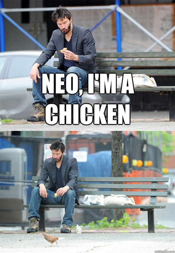 neo, i'm a chicken   Sad Keanu