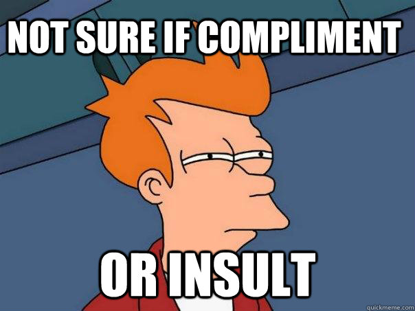 Not sure if compliment or insult - Not sure if compliment or insult  Futurama Fry