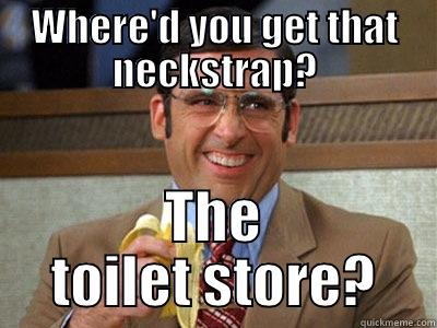 WHERE'D YOU GET THAT NECKSTRAP? THE TOILET STORE? Brick Tamland