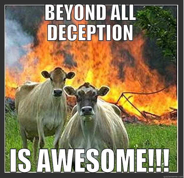 BEYOND ALL DECEPTION IS AWESOME!!! Evil cows