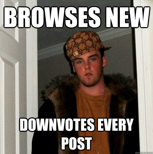 Browses new downvotes every post - Browses new downvotes every post  Scumbag Steve