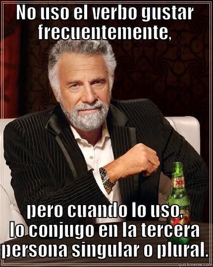 NO USO EL VERBO GUSTAR FRECUENTEMENTE, PERO CUANDO LO USO, LO CONJUGO EN LA TERCERA PERSONA SINGULAR O PLURAL. The Most Interesting Man In The World