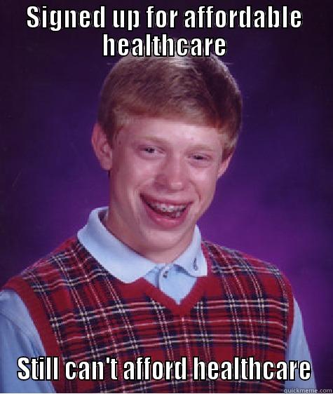 SIGNED UP FOR AFFORDABLE HEALTHCARE STILL CAN'T AFFORD HEALTHCARE Bad Luck Brian