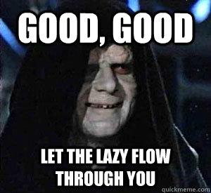 Good, good Let the lazy flow through you  Happy Emperor Palpatine