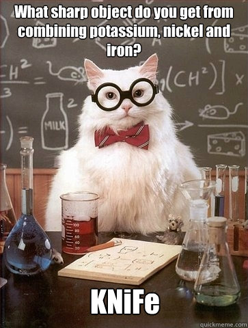 What sharp object do you get from combining potassium, nickel and iron? KNiFe  Chemistry Cat