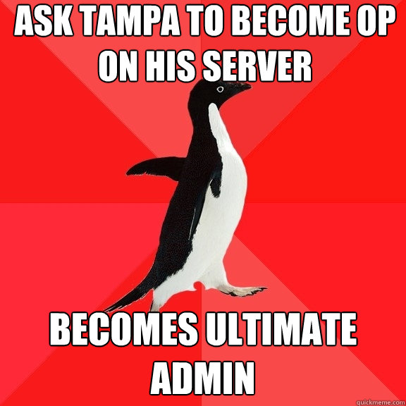 Ask tampa to become op on his server Becomes ultimate admin  Socially Awesome Penguin