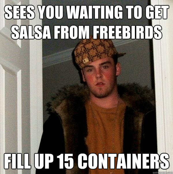 sees you waiting to get salsa from freebirds Fill up 15 containers   Scumbag Steve