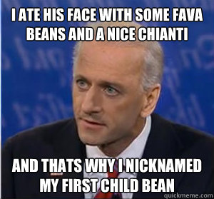 I ATE HIS FACE WITH SOME FAVA BEANS AND A NICE CHIANTI and thats why i nicknamed my first child bean - I ATE HIS FACE WITH SOME FAVA BEANS AND A NICE CHIANTI and thats why i nicknamed my first child bean  Misc