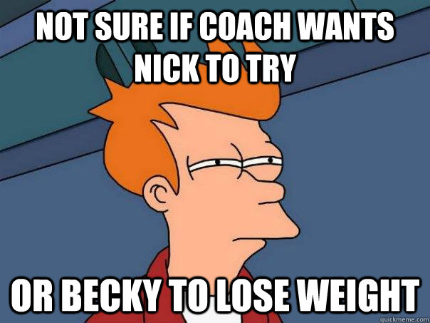 Not sure if coach wants Nick to try Or Becky to lose weight  Futurama Fry