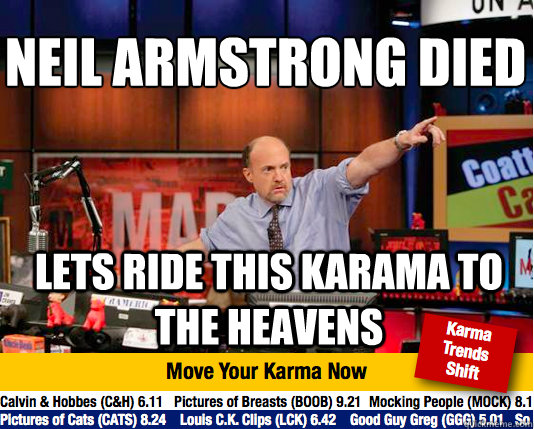 Neil Armstrong died 
 Lets ride this karama to the heavens   Mad Karma with Jim Cramer