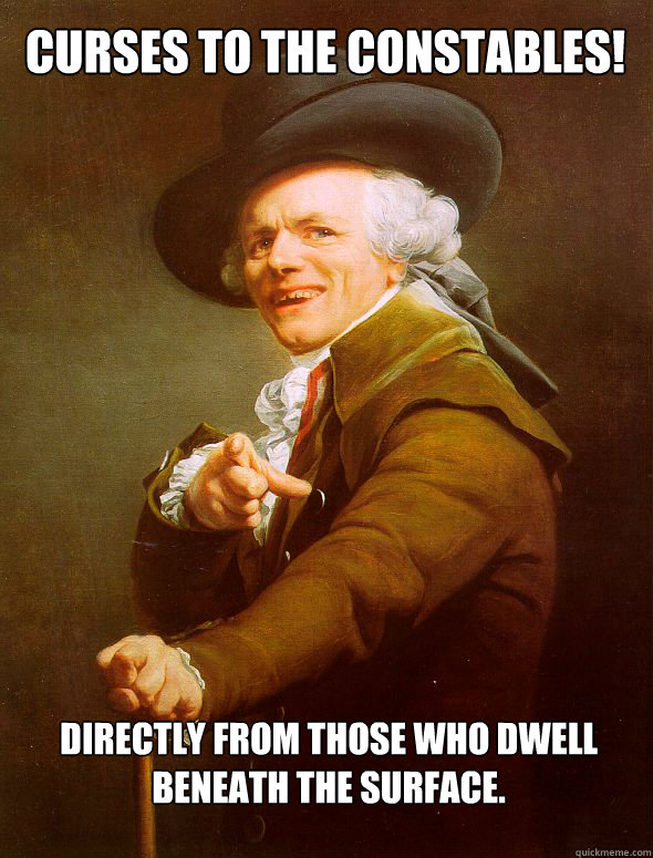 Curses to the constables! Directly from those who dwell beneath the surface.  Joseph Ducreux