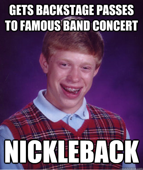 Gets backstage passes to famous band concert nickleback  Bad Luck Brian