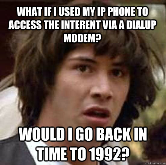 What if I used my IP phone to access the interent via a dialup modem? Would I go back in time to 1992? - What if I used my IP phone to access the interent via a dialup modem? Would I go back in time to 1992?  conspiracy keanu