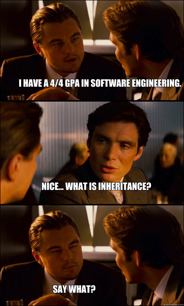 I have a 4/4 GPA in software engineering. Nice... what is inheritance? say what?  Inception