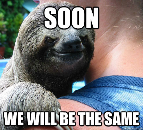 SOon We will be the same  Suspiciously Evil Sloth