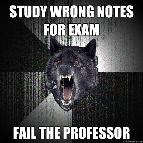 Study wrong notes for exam Fail the professor  Insanity Wolf